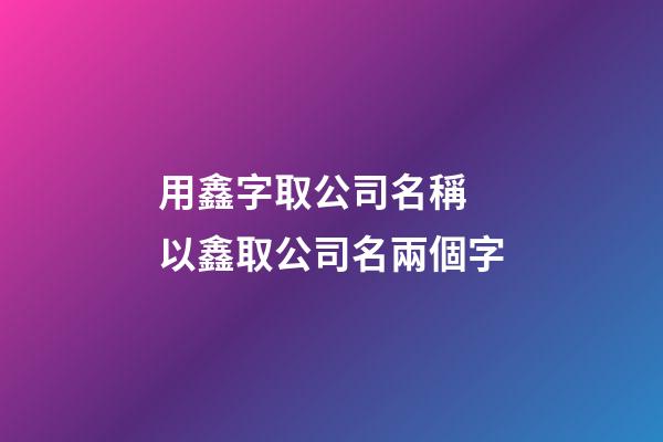 用鑫字取公司名稱 以鑫取公司名兩個字-第1張-公司起名-玄機派